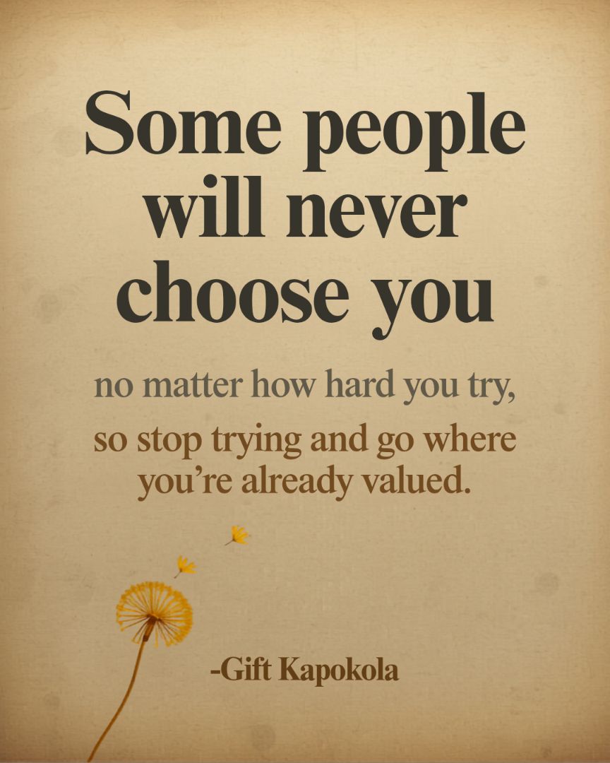 Some people will never choose you no matter how hard you try, so stop trying and go where you're already valued.