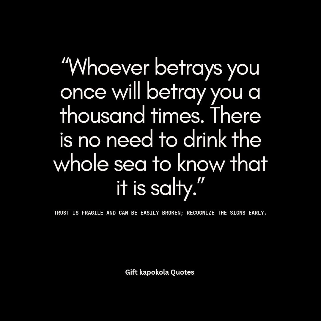 Whoever betrays you once will betray you a thousand times; there is no need to drink the entire sea to know its saltiness.