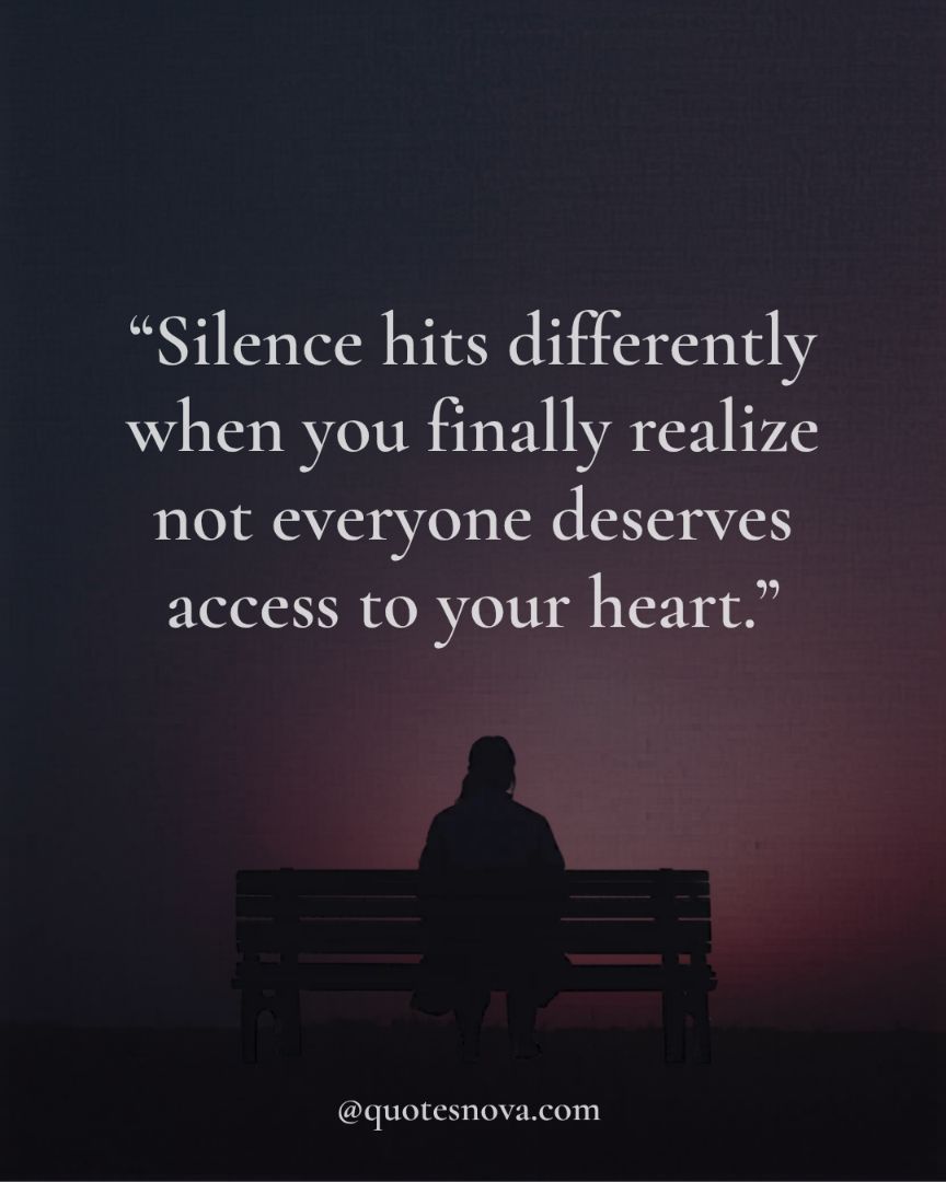 Silence hits differently when you finally realize not everyone deserves access to your heart.